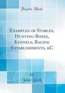 Examples of Stables, Hunting-Boxes, Kennels, Racing Establishments, &C (Classic Reprint) di John Birch edito da Forgotten Books