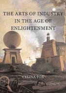 The Arts of Industry in the Age of Enlightenment di Celina Fox edito da Yale University Press