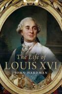 The Life of Louis XVI di John Hardman edito da Yale University Press