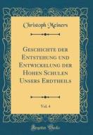 Geschichte Der Entstehung Und Entwickelung Der Hohen Schulen Unsers Erdtheils, Vol. 4 (Classic Reprint) di Christoph Meiners edito da Forgotten Books