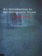 An Introduction To The Therapeutic Frame di Anne Gray edito da Taylor & Francis Ltd