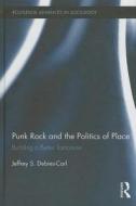 Punk Rock and the Politics of Place di Jeffrey S. (University of New Haven Debies-Carl edito da Taylor & Francis Ltd