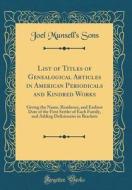 List of Titles of Genealogical Articles in American Periodicals and Kindred Works: Giving the Name, Residence, and Earliest Date of the First Settler di Joel Munsell's Sons edito da Forgotten Books