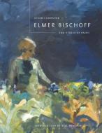 Elmer Bischoff - The Ethics of Paint di Susan Landauer edito da University of California Press
