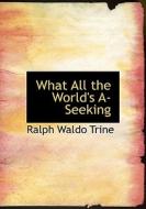 What All the World's A-Seeking di Ralph Waldo Trine edito da BiblioLife