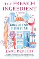The French Ingredient: Making a Life in Paris One Lesson at a Time; A Memoir di Jane Bertch edito da BALLANTINE BOOKS