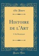 Histoire de L'Art: L'Art Renaissant (Classic Reprint) di Elie Faure edito da Forgotten Books