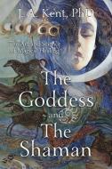 The Goddess and the Shaman: The Art & Science of Magical Healing di J. A. Kent edito da LLEWELLYN PUB