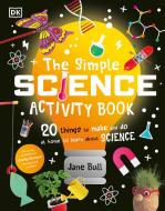 The Simple Science Activity Book: 20 Things to Make and Do at Home to Learn about Science di Jane Bull edito da DK PUB