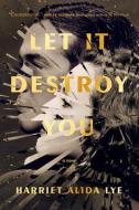 Let It Destroy You di Harriet Alida Lye edito da MCCLELLAND & STEWART