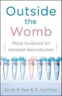 Outside the Womb: Moral Guidance for Assisted Reproduction di Scott Rae, Joy Riley edito da MOODY PUBL