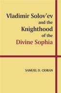 Vladimir Solovaev and the Knighthood of the Divine Sophia di Samuel D. Cioran edito da Wilfrid Laurier University Press