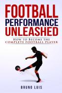 Football Performance Unleashed - How to Become The Complete Football Player di Bruno Luis edito da Bruno Luis