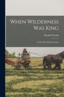 When Wilderness Was King [microform]: a Tale of the Illinois Country di Randall Parrish edito da LIGHTNING SOURCE INC