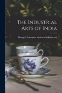 The Industrial Arts of India di George Christopher Molesworth Birdwood edito da LEGARE STREET PR