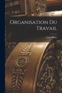 Organisation Du Travail di Louis Blanc edito da LEGARE STREET PR