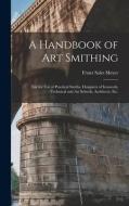 A Handbook of art Smithing: For the use of Practical Smiths, Designers of Ironwork, Technical and art Schools, Architects, etc. di Franz Sales Meyer edito da LEGARE STREET PR