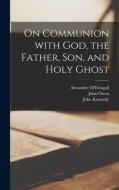 On Communion with God, the Father, Son, and Holy Ghost di John Owen, John Kennedy, Alexander M'Dougall edito da LEGARE STREET PR
