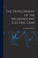 The Development of the Incandescent Electric Lamp di George Basil Barham edito da LEGARE STREET PR