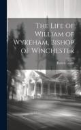 The Life of William of Wykeham, Bishop of Winchester di Robert Lowth edito da LEGARE STREET PR