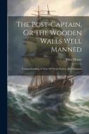 The Post-captain, Or The Wooden Walls Well Manned: Comprehending A View Of Naval Society And Manners di John Moore edito da LEGARE STREET PR
