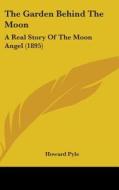 The Garden Behind the Moon: A Real Story of the Moon Angel (1895) di Howard Pyle edito da Kessinger Publishing