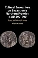Cultural Encounters on Byzantium's Northern Frontier, c. AD 500-700 di Andrei Gandila edito da Cambridge University Press
