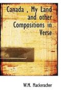 Canada, My Land And Other Compositions In Verse di W M Mackeracher edito da Bibliolife