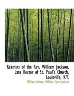 Reamins Of The Rev. William Jackson, Late Rector Of St. Paul's Church, Louisville, K.y. di William Jackson edito da Bibliolife