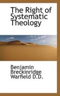 The Right Of Systematic Theology di Benjamin Breckinridge Warfield edito da Bibliolife