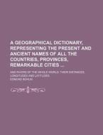 A   Geographical Dictionary, Representing the Present and Ancient Names of All the Countries, Provinces, Remarkable Cities; And Rivers of the Whole Wo di Edmund Bohun edito da Rarebooksclub.com