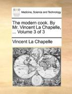 The Modern Cook. By Mr. Vincent La Chapelle, ... Volume 3 Of 3 di Vincent La Chapelle edito da Gale Ecco, Print Editions