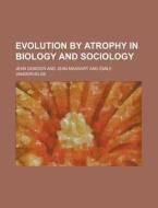 Evolution By Atrophy In Biology And Sociology di Jean Demoor edito da General Books Llc