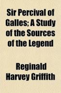 Sir Percival Of Galles; A Study Of The S di Reginald Harvey Griffith edito da General Books