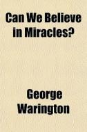 Can We Believe In Miracles? di George Warington edito da General Books