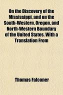On The Discovery Of The Mississippi, And di Thomas Falconer edito da General Books
