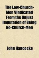 The Low-church-men Vindicated From The U di John Hancocke edito da General Books