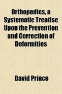 Orthopedics, A Systematic Treatise Upon di David Prince edito da General Books