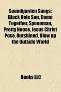 Black Hole Sun, Come Together, Spoonman, Pretty Noose, Jesus Christ Pose, Outshined, Blow Up The Outside World di Source Wikipedia edito da General Books Llc