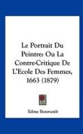 Le Portrait Du Peintre: Ou La Contre-Critique de L'Ecole Des Femmes, 1663 (1879) di Edme Boursault edito da Kessinger Publishing