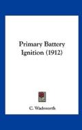Primary Battery Ignition (1912) di C. Wadsworth edito da Kessinger Publishing