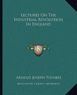 Lectures on the Industrial Revolution in England di Arnold Joseph Toynbee edito da Kessinger Publishing