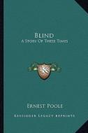 Blind: A Story of These Times di Ernest Poole edito da Kessinger Publishing