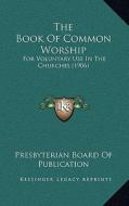 The Book of Common Worship: For Voluntary Use in the Churches (1906) di Presbyterian Board of Publication edito da Kessinger Publishing