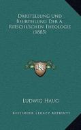 Darstellung Und Beurteilung Der A. Ritschl'schen Theologie (1885) di Ludwig Haug edito da Kessinger Publishing