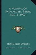 A Manual of Palaearctic Birds, Part 2 (1903) di Henry Eeles Dresser edito da Kessinger Publishing