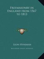 Freemasonry in England from 1567 to 1813 di Leon Hyneman edito da Kessinger Publishing