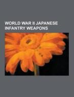 World War Ii Japanese Infantry Weapons di Source Wikipedia edito da University-press.org