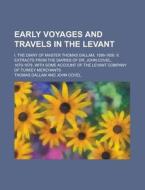 Early Voyages And Travels In The Levant; I. The Diary Of Master Thomas Dallam, 1599-1600. Ii. Extracts From The Diaries Of Dr. John Covel, 1670-1679. di Thomas Dallam edito da Rarebooksclub.com