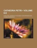 Cathedra Petri (volume 6-8 ); A Political History Of The Great Latin Patriarchate di Thomas Greenwood edito da General Books Llc
